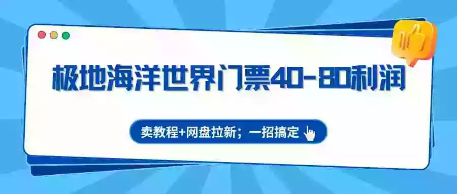 图片[1]-极地海洋世界门票40-80利润，卖教程+网盘拉新；一招搞定