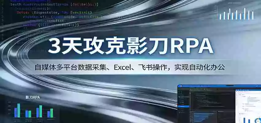 图片[1]-3天攻克影刀RPA：自媒体多平台数据采集、Excel 、飞书操作，实现自动化办公