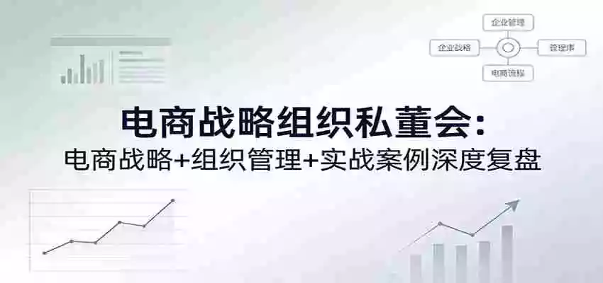 图片[1]-电商战略组织私董会：电商战略+组织管理+实战案例深度复盘