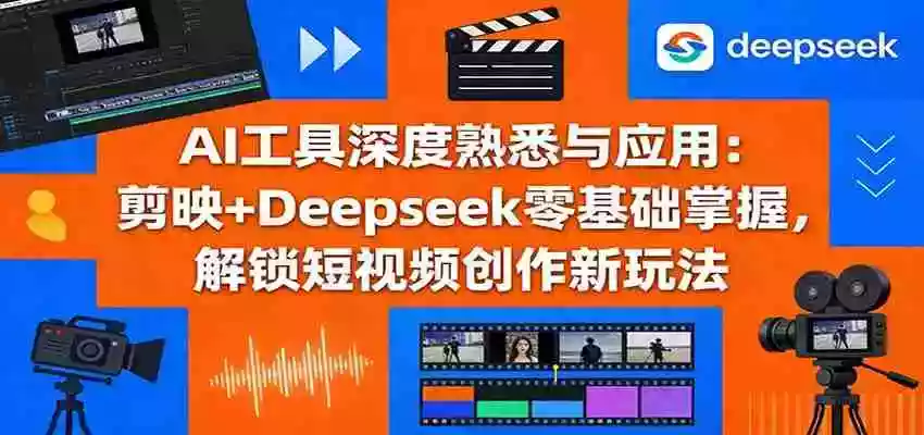 图片[1]-AI工具深度熟悉与应用：剪映+Deepseek零基础掌握，解锁短视频创作新玩法