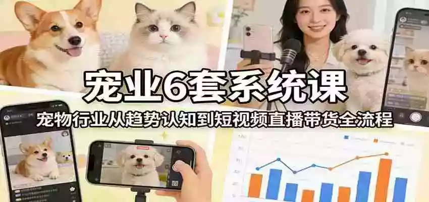 图片[1]-宠业6套系统课：宠物行业从趋势认知到短视频直播带货全流程