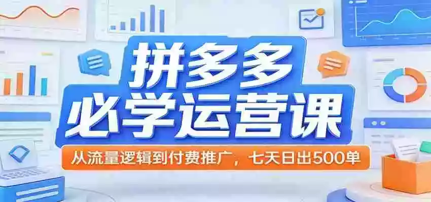 图片[1]-拼多多必学运营课：从流量逻辑到付费推广，七天日出500单