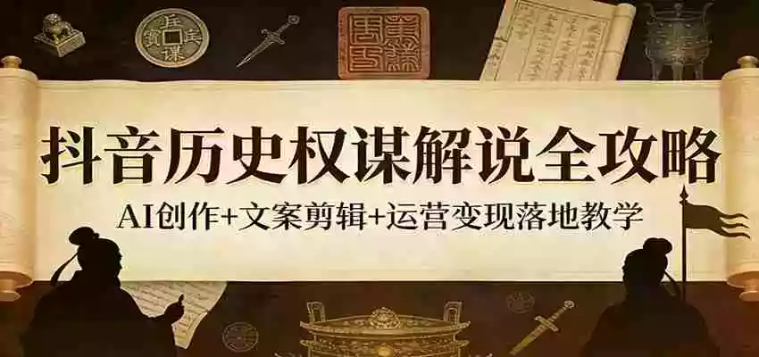 图片[1]-抖音历史权谋解说全攻略：AI创作+文案剪辑+运营变现落地教学