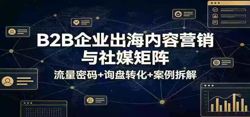 图片[1]-B2B企业出海内容营销与社媒矩阵：流量密码+询盘转化+案例拆解