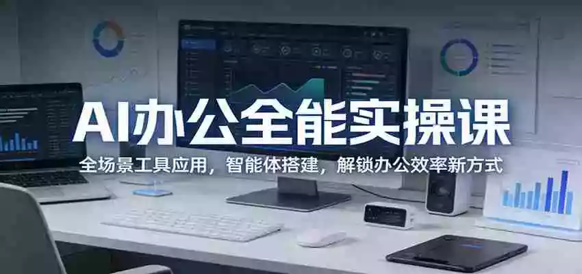 图片[1]-AI办公全能实操课：全场景工具应用，智能体搭建，解锁办公效率新方式