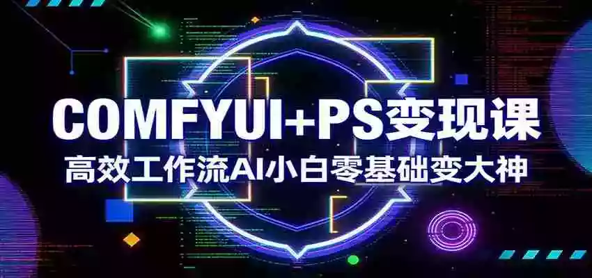 图片[1]-COMFYUI+PS变现课：高效工作流AI小白零基础变大神