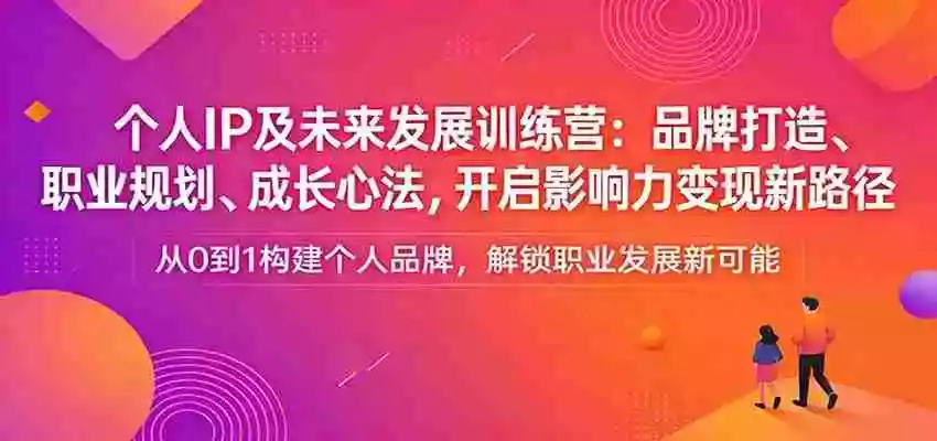 图片[1]-个人IP及未来发展训练营：品牌打造、职业规划、成长心法，开启影响力变现新路径