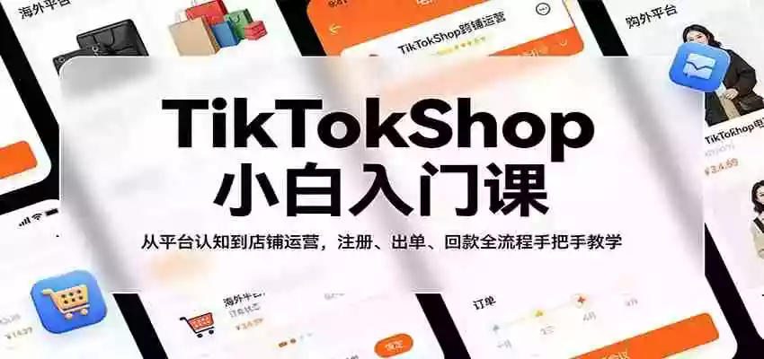 图片[1]-TikTokShop小白入门课：从平台认知到店铺运营，注册、出单、回款全流程手把手教学