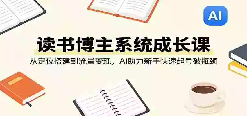 图片[1]-读书博主系统成长课：从定位搭建到流量变现，AI助力新手快速起号破瓶颈