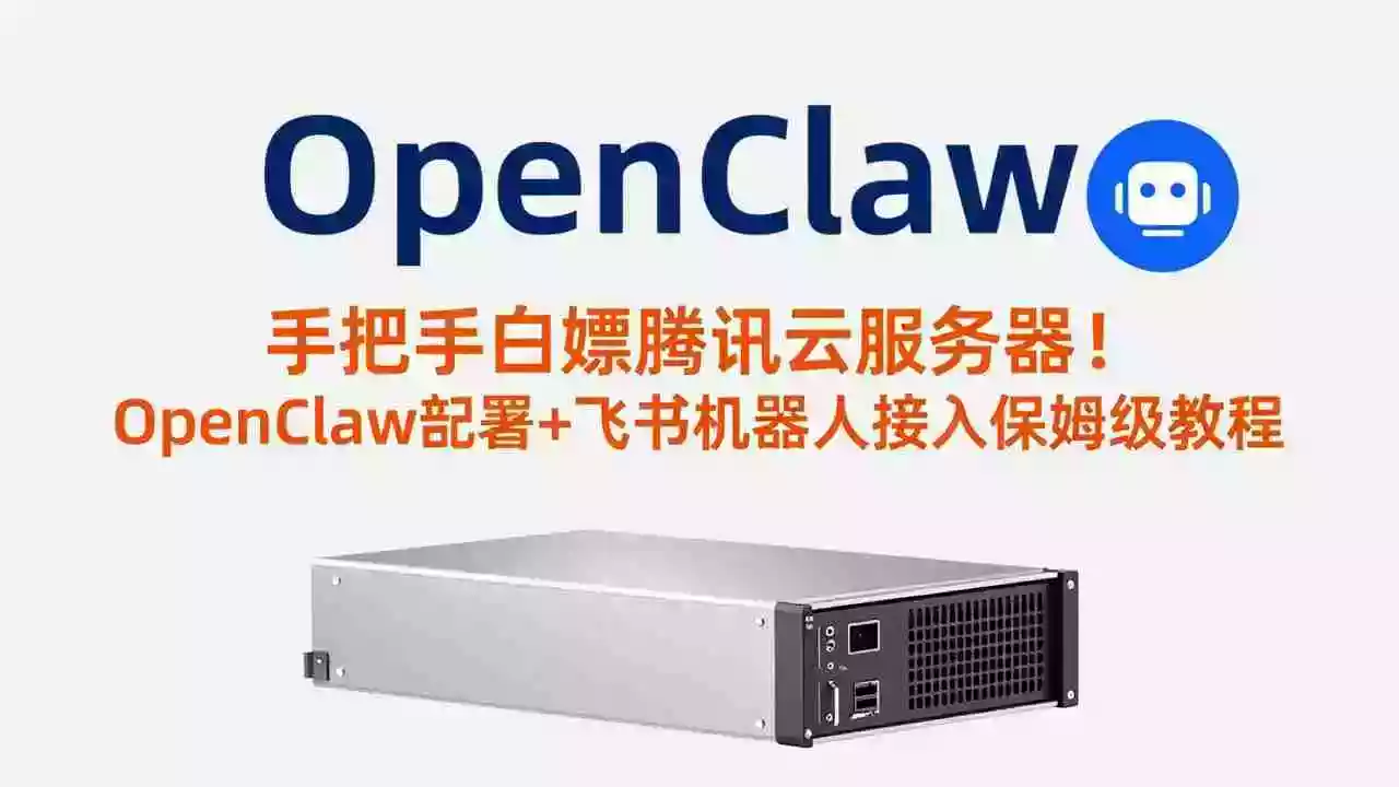 （17556期）手把手白嫖腾讯云服务器！OpenClaw部署+飞书机器人接入保姆级教程