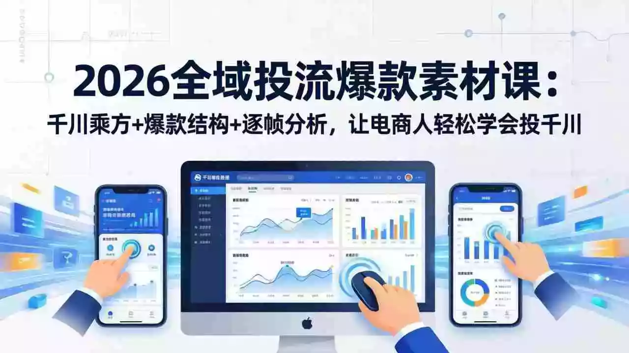 （17705期）2026全域投流爆款素材课：千川乘方+爆款结构+逐帧分析，让电商人轻松学会投千川