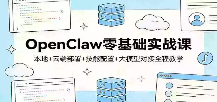图片[1]-OpenClaw零基础实战课：本地+云端部署+技能配置+大模型对接全程教学