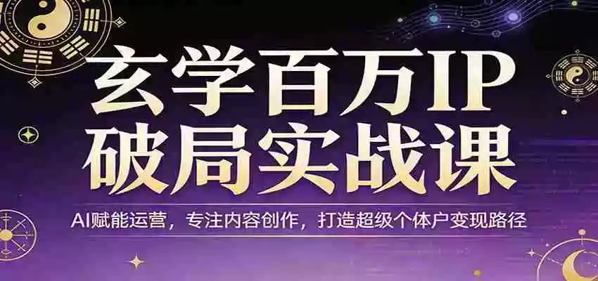 图片[1]-玄学百万IP破局实战课：AI赋能运营，专注内容创作，打造超级个体户变现路径