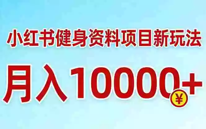 （17711期）小红书健身资料项目最新玩法，月入10000＋，收益潜力可以无限放大