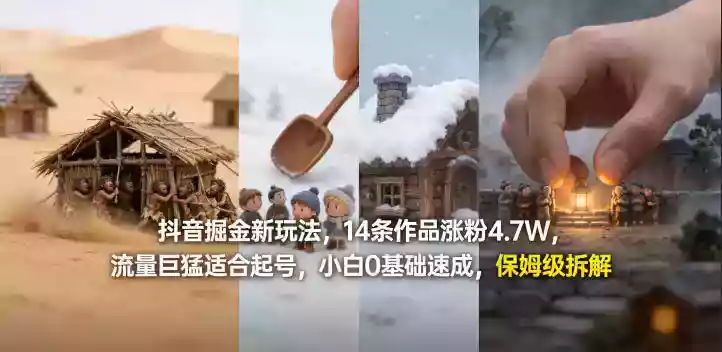 抖音掘金新玩法，14条作品涨粉4.7W，流量巨猛适合起号，小白0基础速成，保姆级拆解