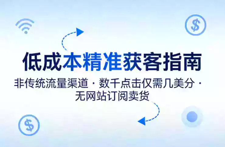 低成本精准获客指南，用非传统流量渠道，实现数千点击仅需几美分，不用网站也能搞订阅卖货