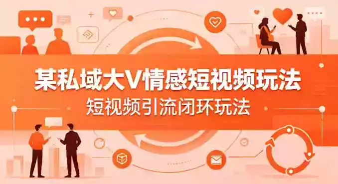 某私域大V情感短视频玩法，短视频引流闭环玩法