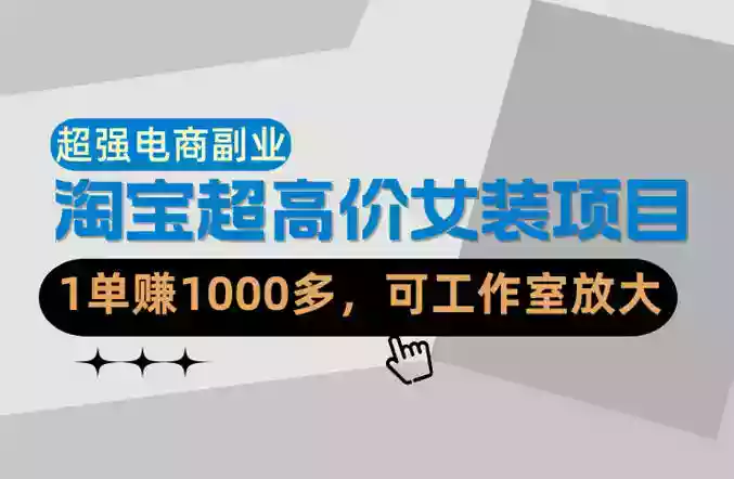【超强副业】淘宝超高价女装项目：1单賺1k+，可工作室放大（共52节）