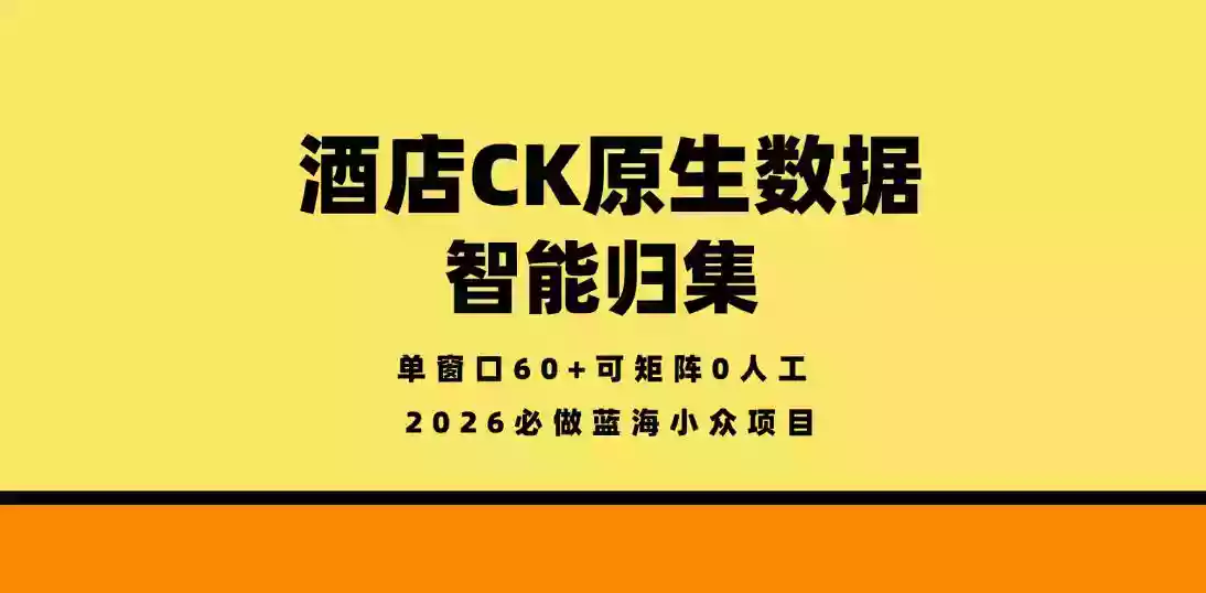 酒店CK原生数据智能归集，单窗口60+可矩阵0人工，2026必做蓝海小众项目【揭秘】