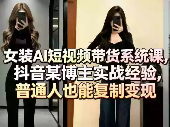 女装AI短视频带货系统课，抖音某博主实战经验，普通人也能复制变现