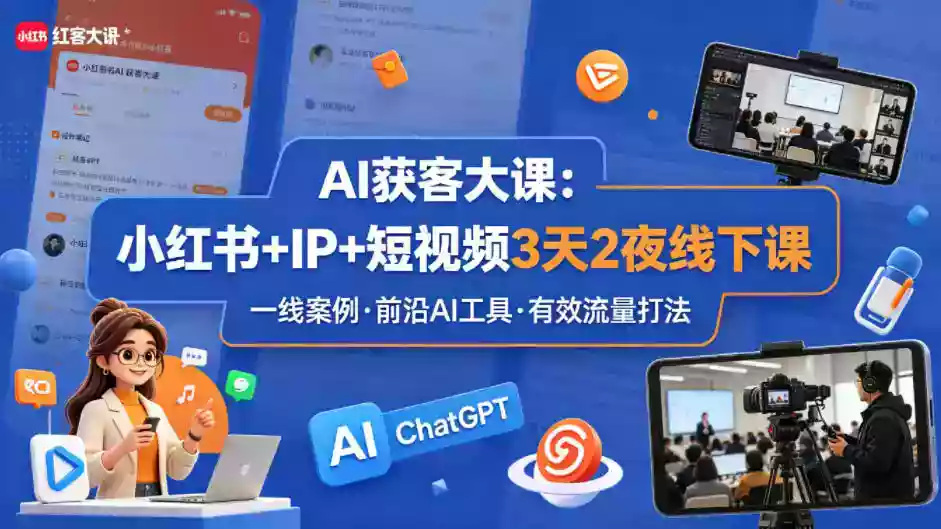AI获客大课小红书+IP+短视频3天2夜线下课，用最真实的一线案例，最前沿的AI工具，最有效的流量打法（完整版）