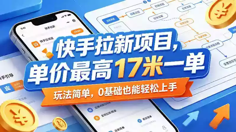 快手拉新项目，单价最高17米一单，玩法简单，0基础也能轻松上手