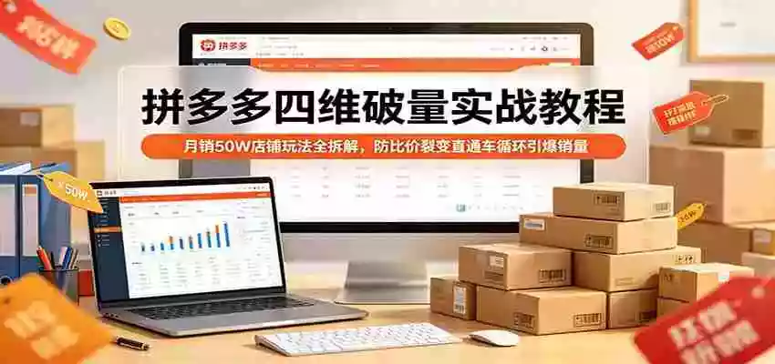 图片[1]-拼多多四维破量实战教程：月销50W店铺玩法全拆解，防比价裂变直通车循环引爆销量