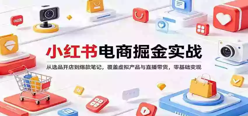 图片[1]-小红书电商掘金实战：从选品开店到爆款笔记，覆盖虚拟产品与直播带货，零基础变现