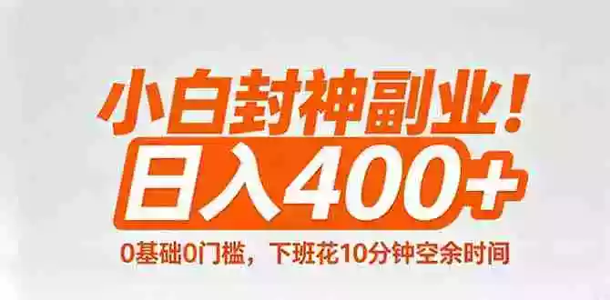 小白封神副业！0基础0门槛，下班花10分钟空余时间，日入400+,简单粗暴！