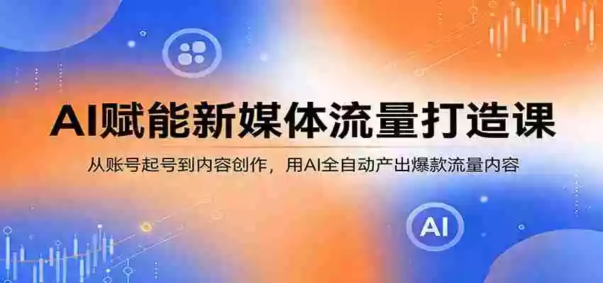 图片[1]-AI赋能新媒体流量打造课：从账号起号到内容创作，用AI全自动产出爆款流量内容