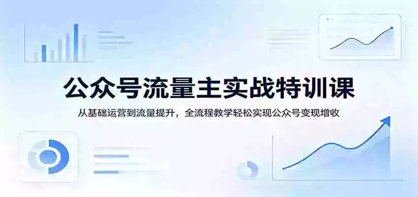 图片[1]-公众号流量主实战特训课：从基础运营到流量提升，全流程教学轻松实现公众号变现增收