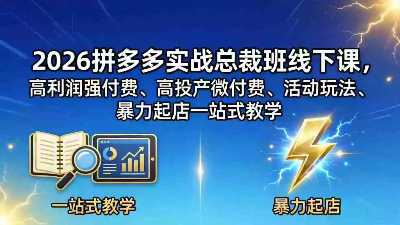 2026拼多多实战总裁班线下课，高利润强付费、高投产微付费、活动玩法、暴力起店一站式教学