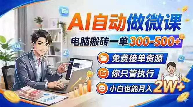 AI自动做微课，电脑搬砖一单300-500+，免费接单资源，你只管执行，小白也能月入2W+