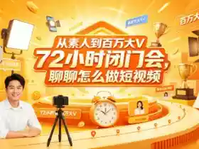 从素人到百万大V 72小时闭门会，聊聊怎么做短视频【文档+图片】