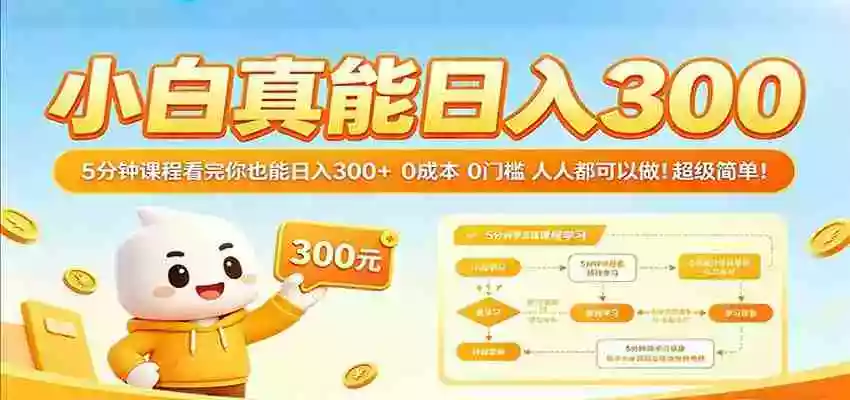 图片[1]-小白真能日入300！5分钟课程看完你也能日入300+ 0成本0门槛人人都可以做！