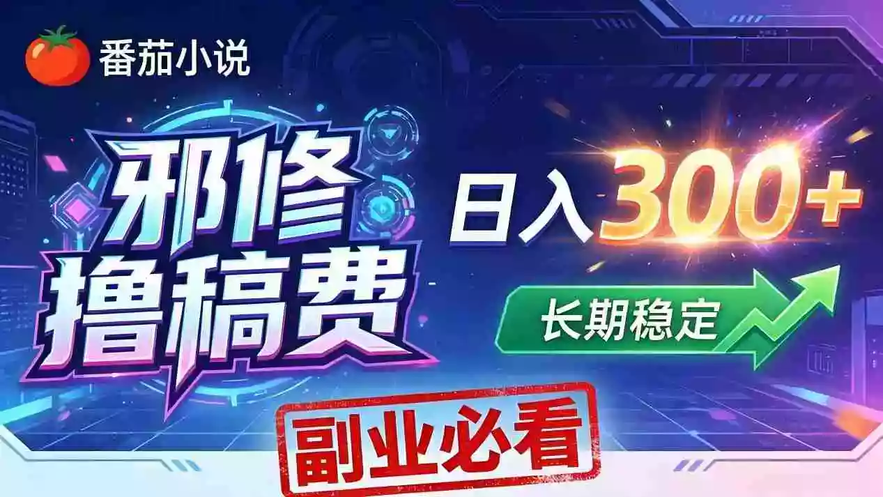 番茄邪修撸稿费，日入300+，每天 20 分钟！0 门槛躺赚，小白副业首选！