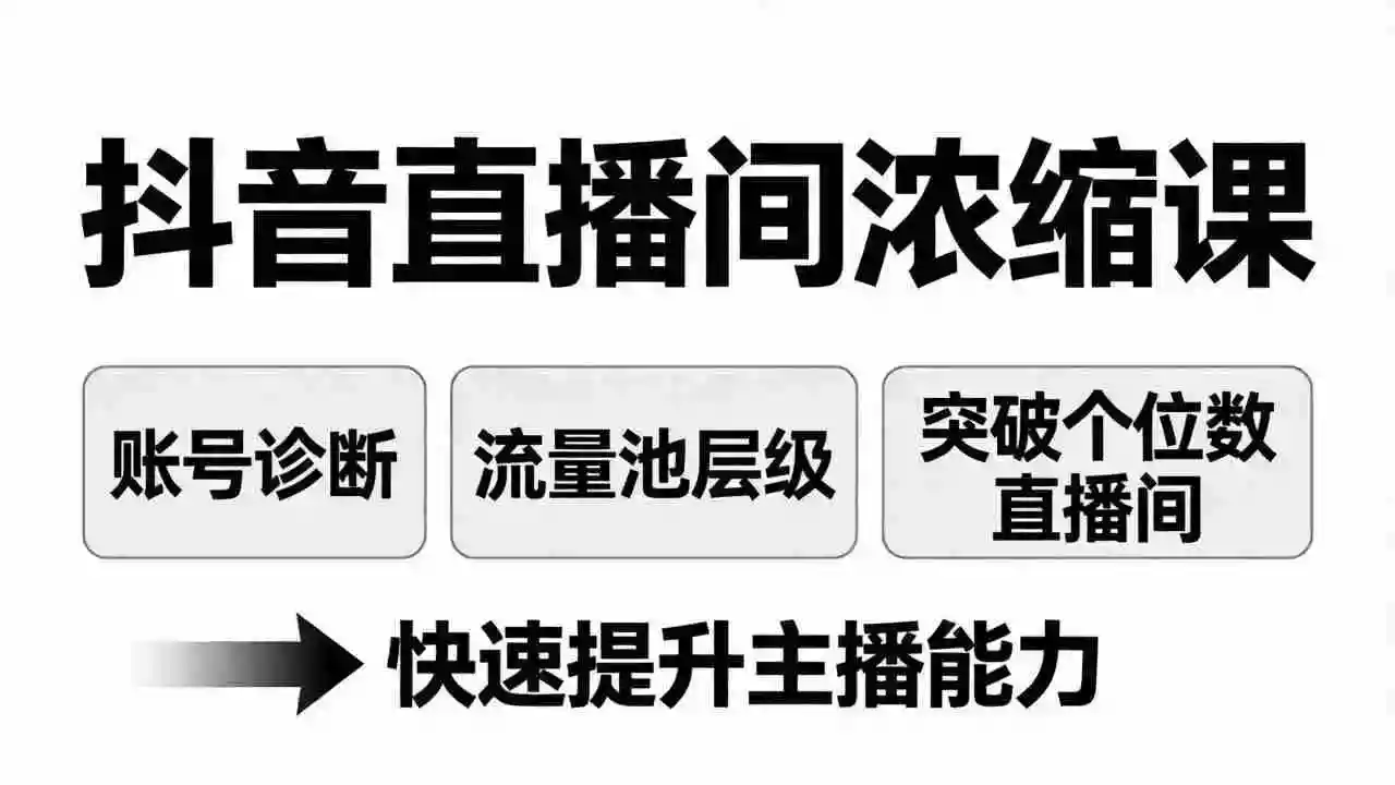 （17905期）抖音直播间浓缩课：账号诊断+流量池层级，突破个位数直播间，快速提升主播能力