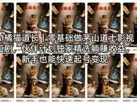 AI橘猫道长｜零基础做茅山道士影视短剧，伙伴计划独家精选躺賺收益，新手也能快速起号变现