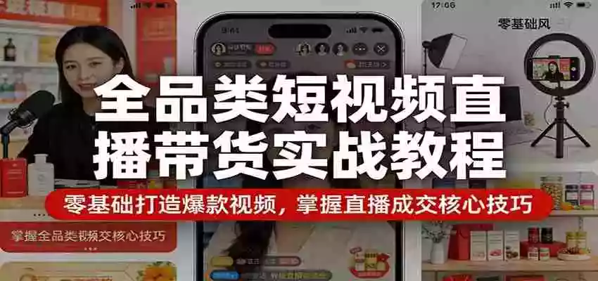 图片[1]-全品类短视频直播带货实战教程：零基础打造爆款视频，掌握直播成交核心技巧