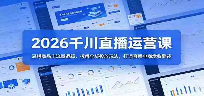 图片[1]-2026千川直播运营课：深耕商品卡流量逻辑，拆解全域投放玩法，打通直播电商增收路径