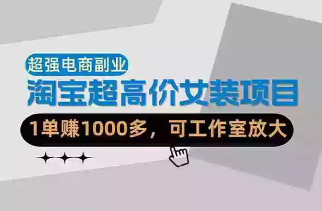 【超强副业】淘宝超高价女装项目：1单赚1000多，可工作室放大（共52节）