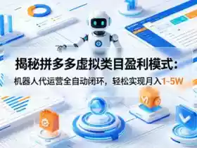 揭秘拼多多虚拟类目盈利模式：机器人代运营全自动闭环，轻松实现月入1-5W