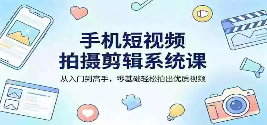 图片[1]-手机短视频拍摄剪辑系统课：从入门到高手，零基础轻松拍出优质视频