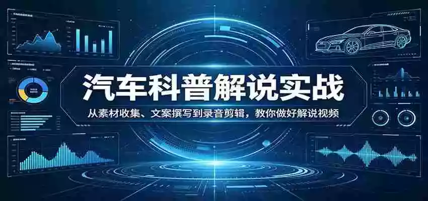 图片[1]-汽车科普解说实战：从素材收集、文案撰写到录音剪辑，教你做好解说视频