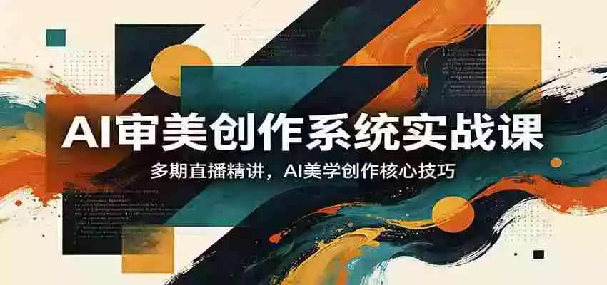 图片[1]-AI审美创作系统实战课，多期直播精讲，AI美学创作核心技巧
