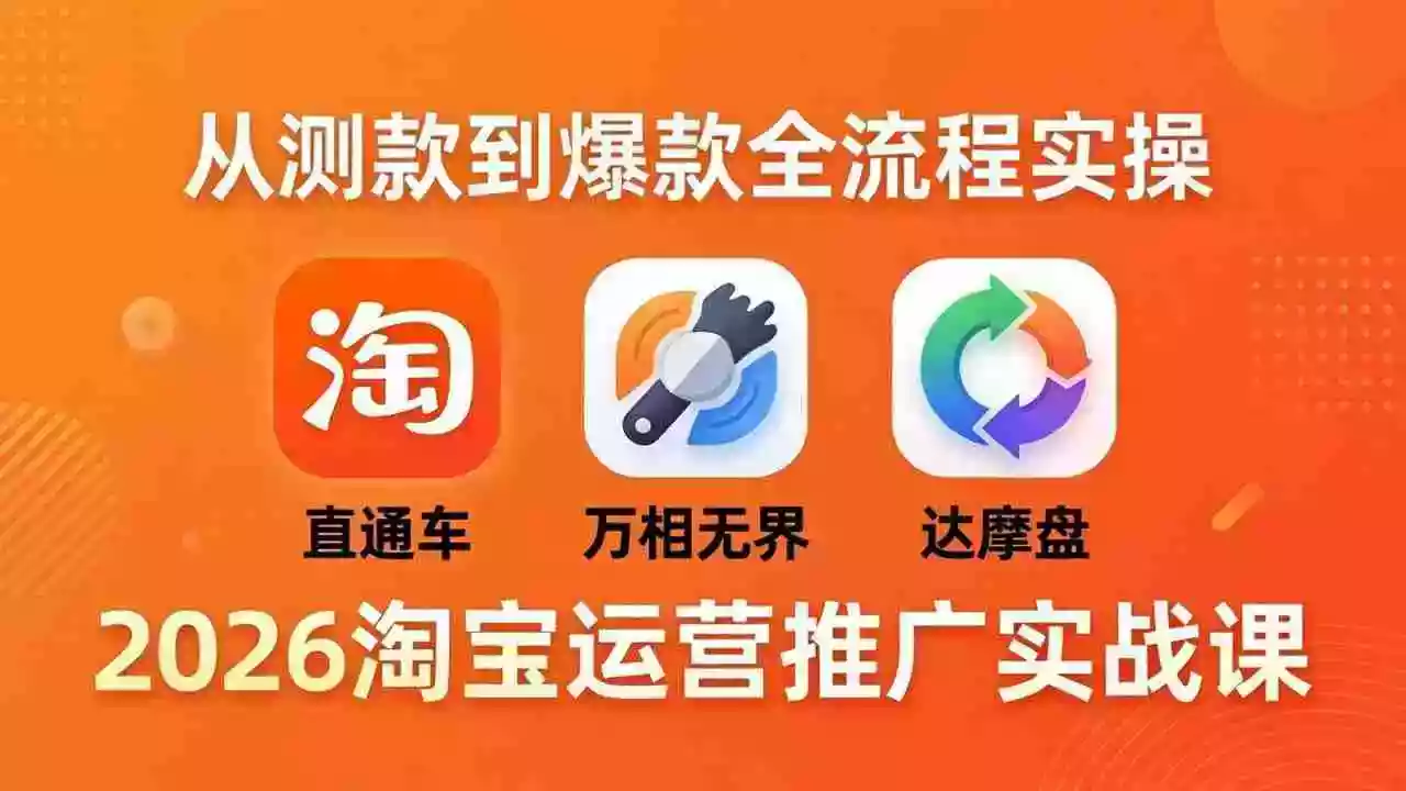 2026淘宝运营推广实战课-更新4月20：直通车 + 万相无界 + 达摩盘，从测款到爆款全流程实操
