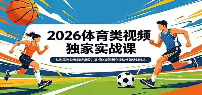图片[1]-2026体育类视频独家实战课：从账号定位到剪辑运营，掌握体育视频变现与伙伴计划玩法