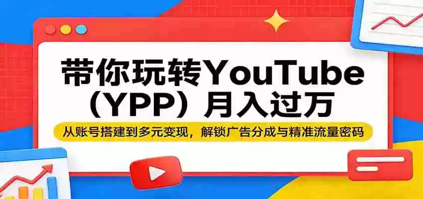 图片[1]-带你玩转YouTube（YPP）月入过万：从账号搭建到多元变现，解锁广告分成与精准流量密码