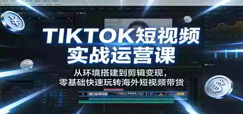 图片[1]-TIKTOK短视频实战运营课：从环境搭建到剪辑变现，零基础快速玩转海外短视频带货