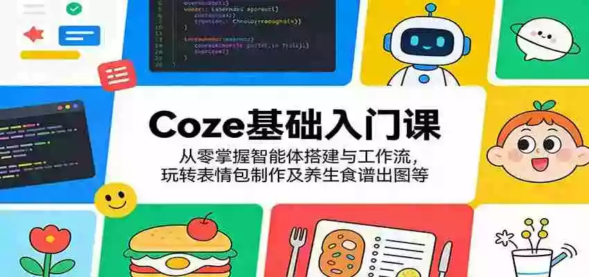 图片[1]-Coze基础入门课：从零掌握智能体搭建与工作流，玩转表情包制作及养生食谱出图等